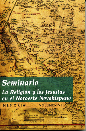 Seminario. La religión y los Jesuitas en el Noroeste Novohispano. Memoria. Volumen VI